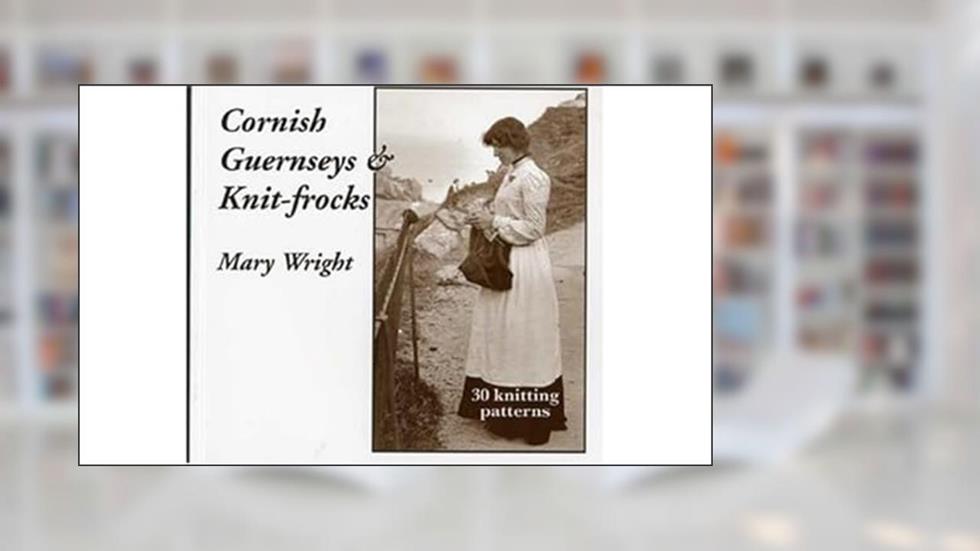 Cornish Guernseys and Knit-frocks, written by Mary Wright