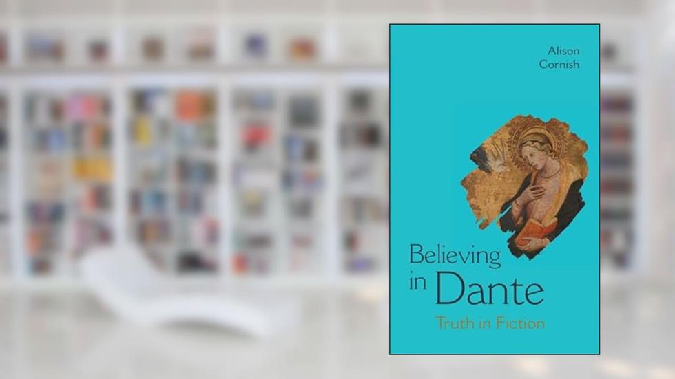 Believing in Dante: Truth in Fiction, written by Alison Cornish