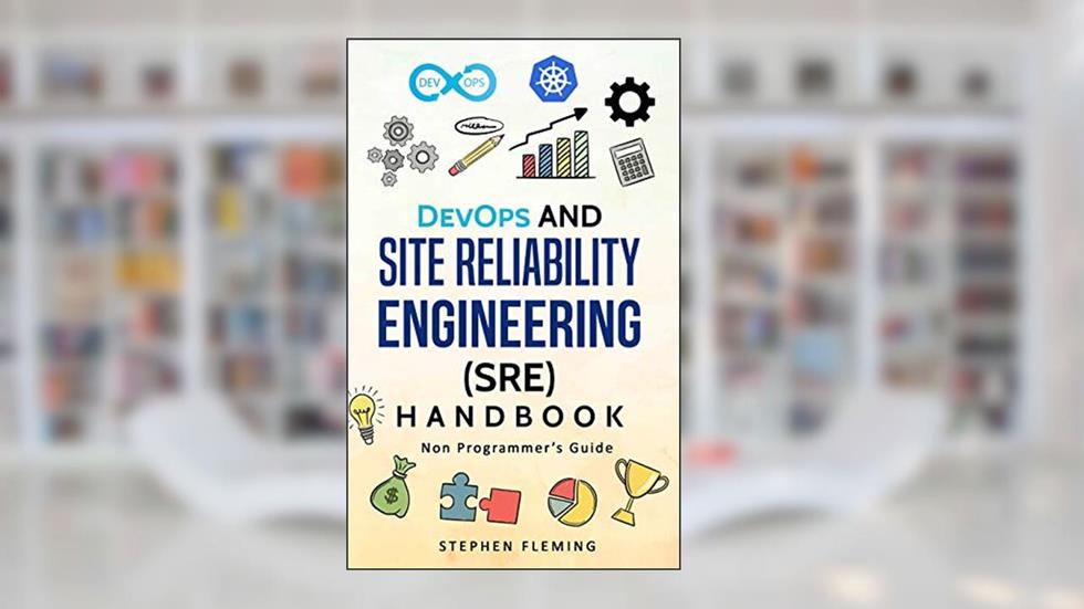 DevOps and Site Reliability Engineering (SRE) Handbook: Non-Programmer's Guide, written by Stephen Fleming