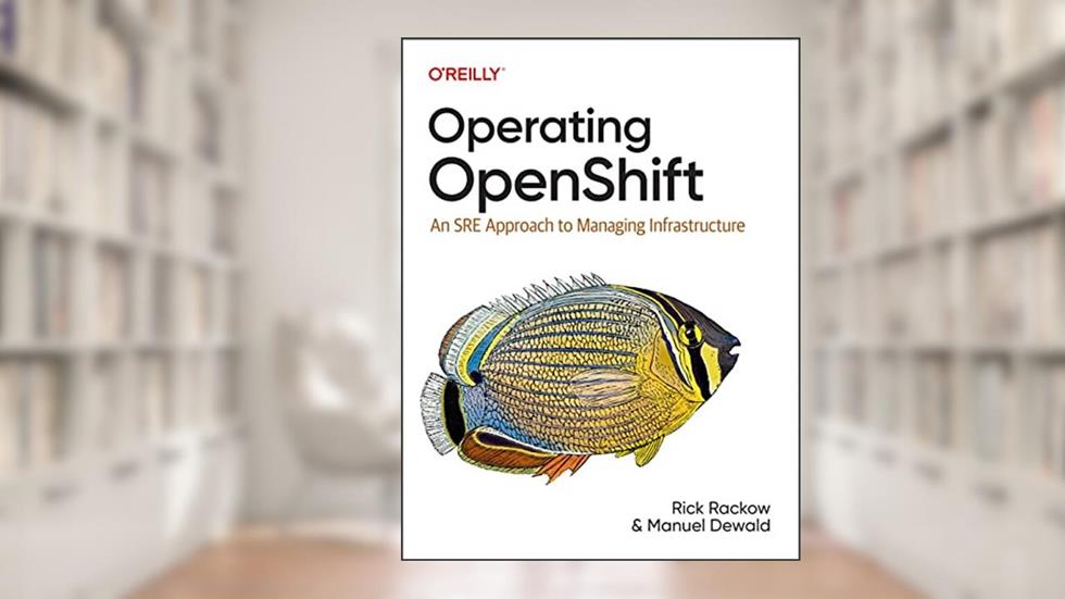Operating OpenShift: An SRE Approach to Managing Infrastructure, written by Rick Rackow; Manuel Dewald