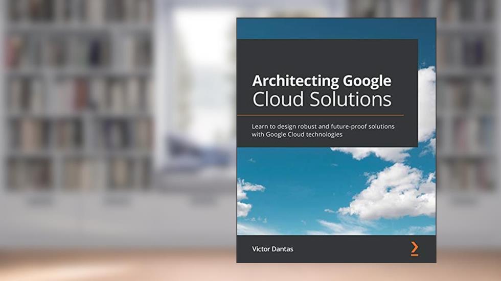 Architecting Google Cloud Solutions: Learn to design robust and future-proof solutions with Google Cloud technologies, written by Victor Dantas