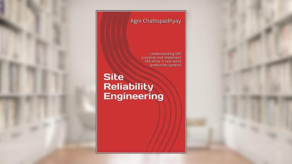 Site Reliability Engineering: Understanding SRE practices and implement SRE ethos in real world production systems, written by Agni Chattopadhyay