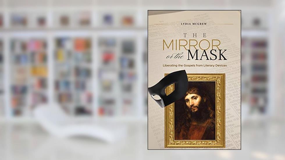 The Mirror or the Mask: Liberating the Gospels from Literary Devices, written by Lydia McGrew