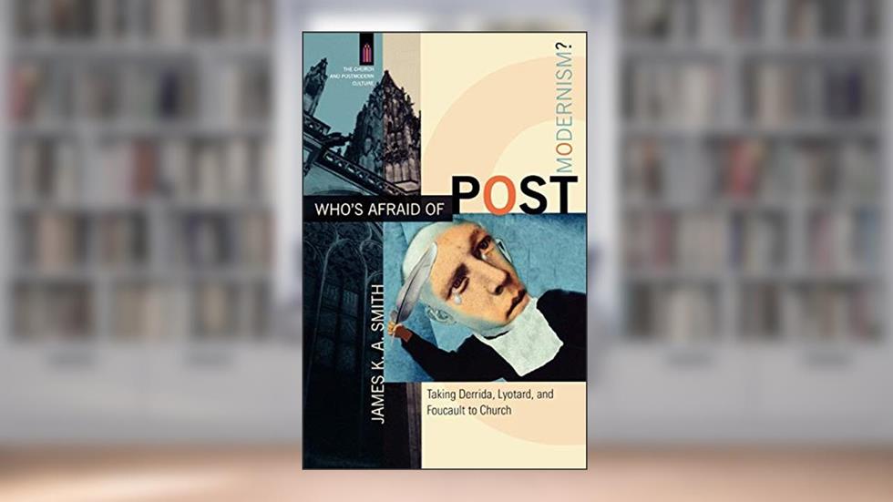 Who's Afraid of Postmodernism?: Taking Derrida, Lyotard, and Foucault to Church (The Church and Postmodern Culture), written by James K.A. Smith