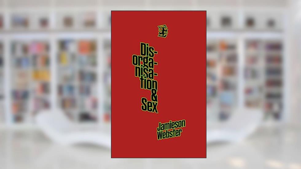 Disorganisation & Sex, written by Jamieson Webster
