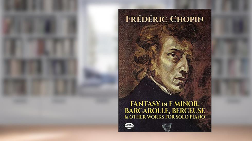 Fantasy in F Minor, Barcarolle, Berceuse and Other Works for Solo Piano (Dover Classical Piano Music), written by Frédéric Chopin
