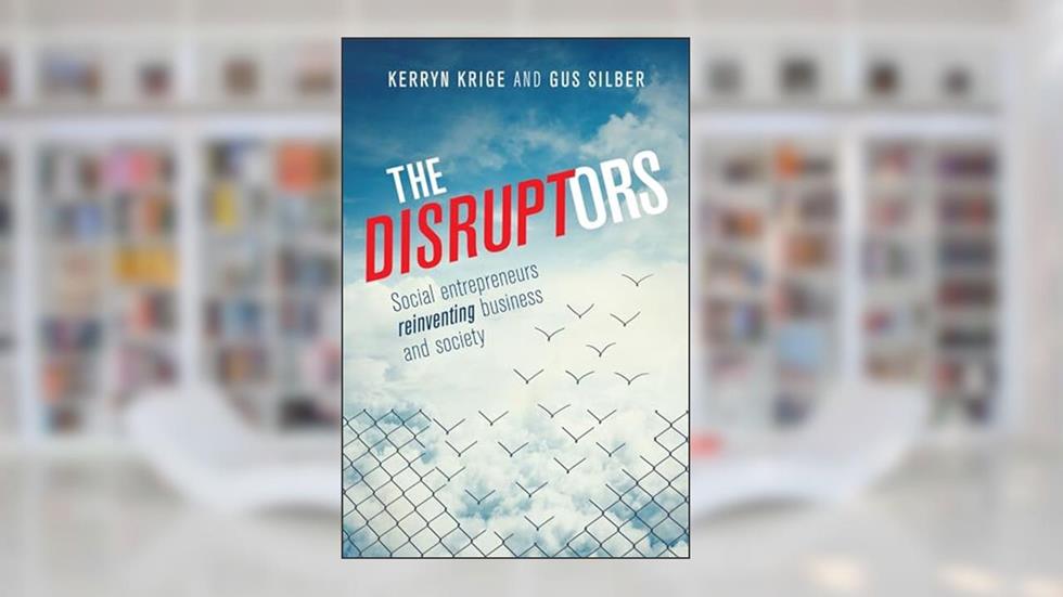 The Disruptors: Social entrepreneurs reinventing business and society, written by Kerryn Krige; Gus Silber