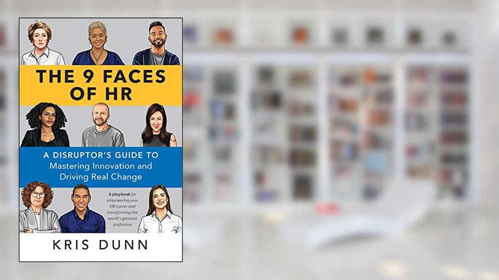 The 9 Faces of HR: A Disruptor's Guide to Mastering Innovation and Driving Real Change, written by Kris Dunn