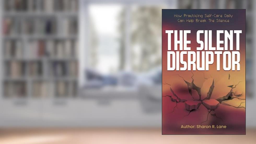 The Silent Disruptor: How practicing self-care daily can help break the silence, written by Sharon R Lane
