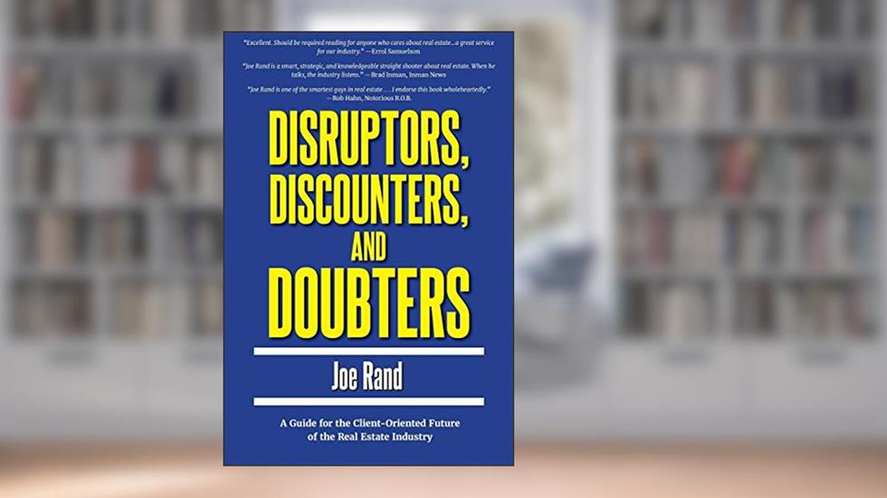 Disruptors, Discounters, and Doubters: A Guide for the Client-Oriented Future of the Real Estate Industry, written by Joe Rand