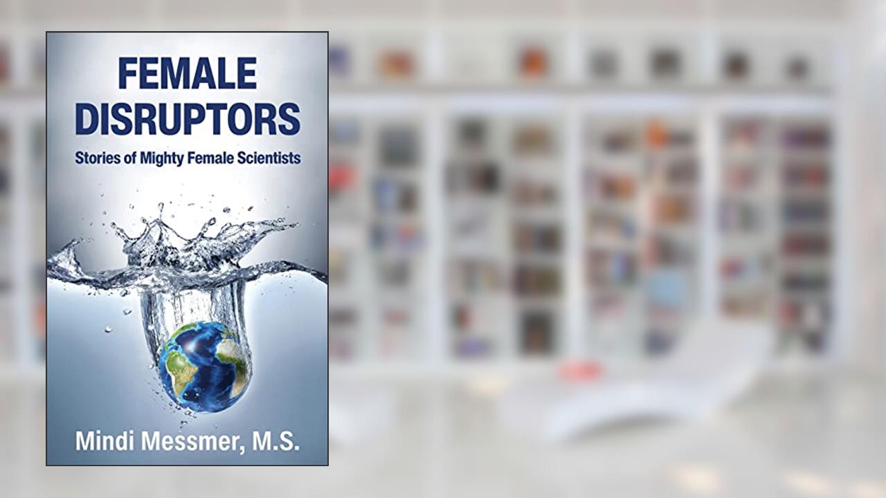 Female Disruptors: Stories of Mighty Female Scientists, written by Mindi Messmer
