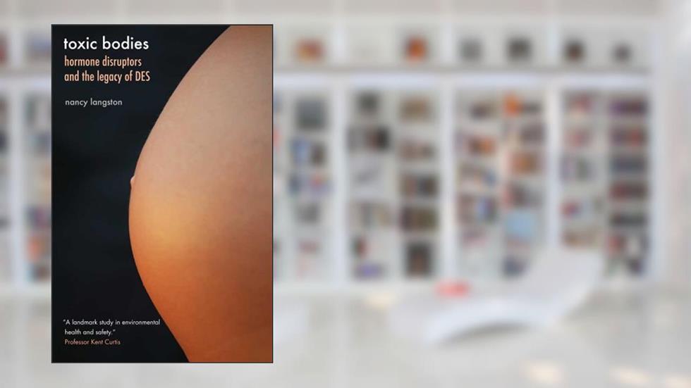 Toxic Bodies: Hormone Disruptors and the Legacy of DES, written by Nancy Langston