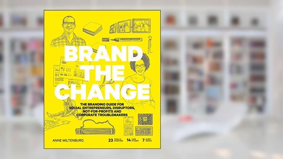 Brand the Change: The Branding Guide for social entrepreneurs, disruptors, not-for-profits and corporate troublemakers, written by Anne Miltenburg