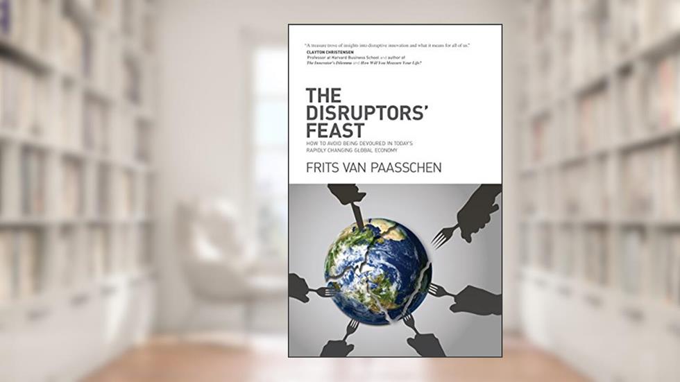 The Disruptors' Feast: How to avoid being devoured in today's rapidly changing global economy, written by Frits van Paasschen
