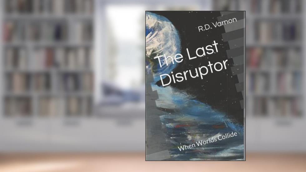 The Last Disruptor: When Worlds Collide, written by R.D. Varnon