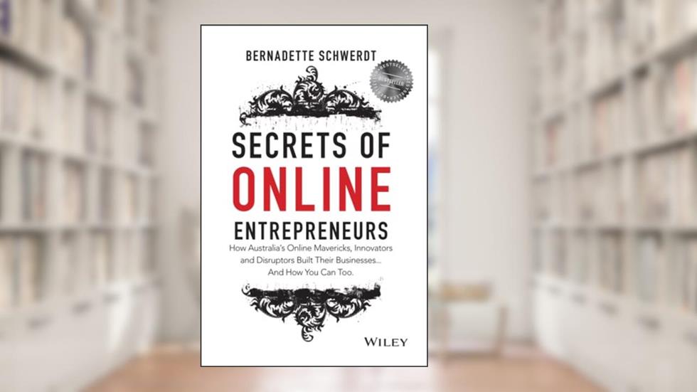Secrets of Online Entrepreneurs: How Australia's Online Mavericks, Innovators and Disruptors Built Their Businesses ... And How You Can Too, written by Bernadette Schwerdt