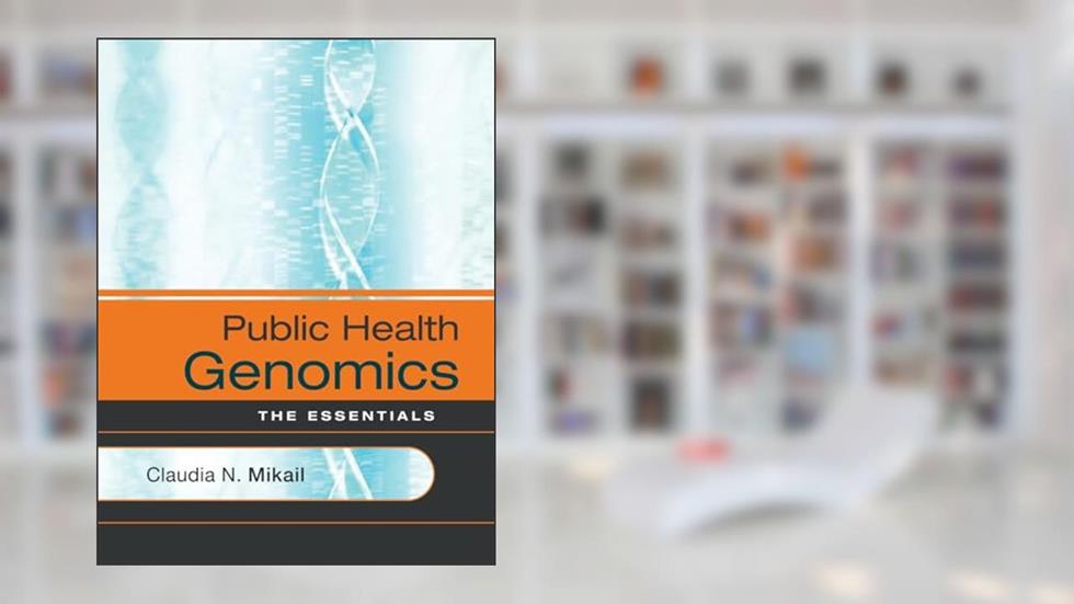 Public Health Genomics: The Essentials, written by Claudia N. Mikail