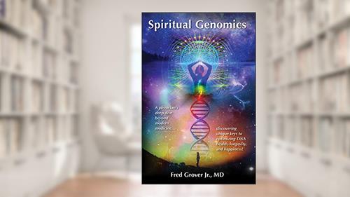 Cover from Spiritual Genomics: A physician's deep dive beyond modern medicine, discovering unique keys to optimizing DNA health, longevity, and happiness!, written by Fred Grover Jr. M.D.