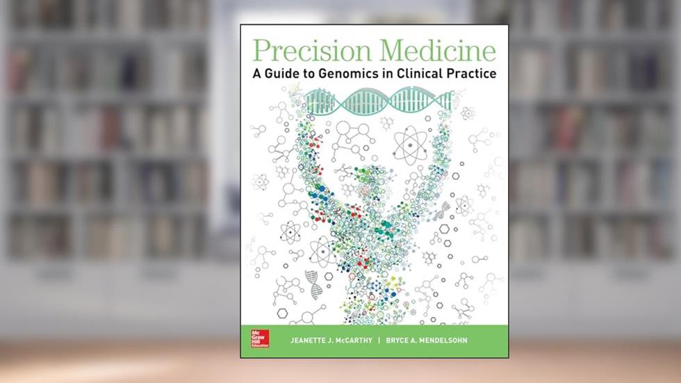 Precision Medicine: A Guide to Genomics in Clinical Practice, written by Jeanette J. McCarthy; Bryce A. Mendelsohn