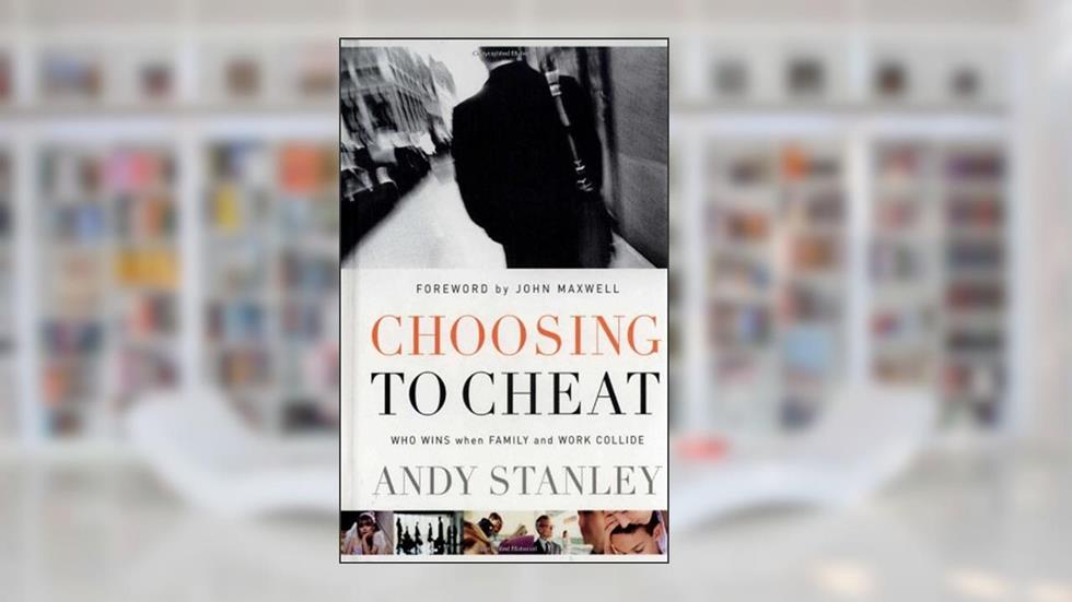 Choosing to Cheat: Who Wins When Family and Work Collide?, written by Andy Stanley