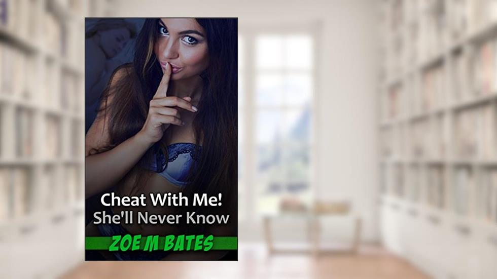 Cheat With Me! She'll Never Know, written by Zoe M Bates