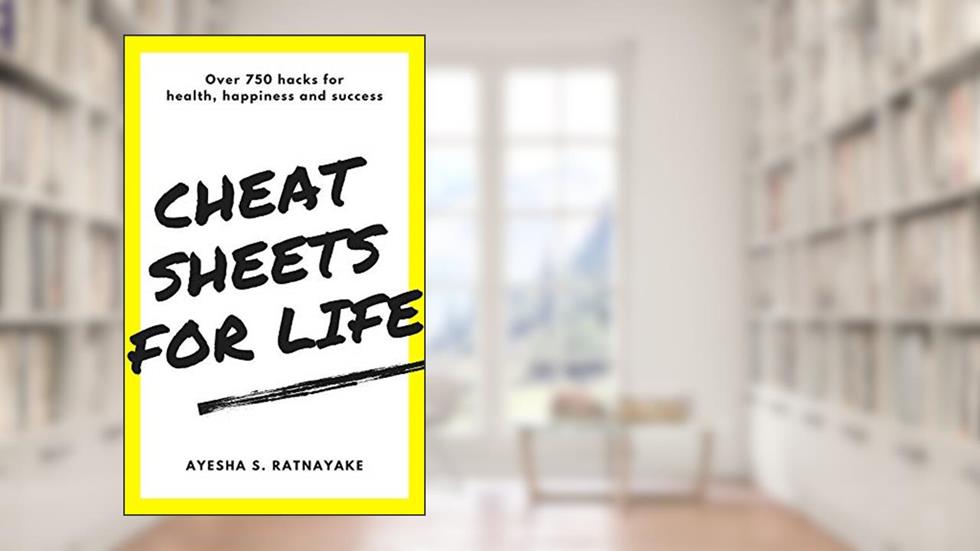 Cheat Sheets for Life: Over 750 hacks for health, happiness and success, written by Ayesha Ratnayake