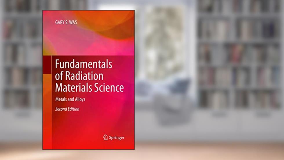 Fundamentals of Radiation Materials Science: Metals and Alloys, written by GARY S. WAS