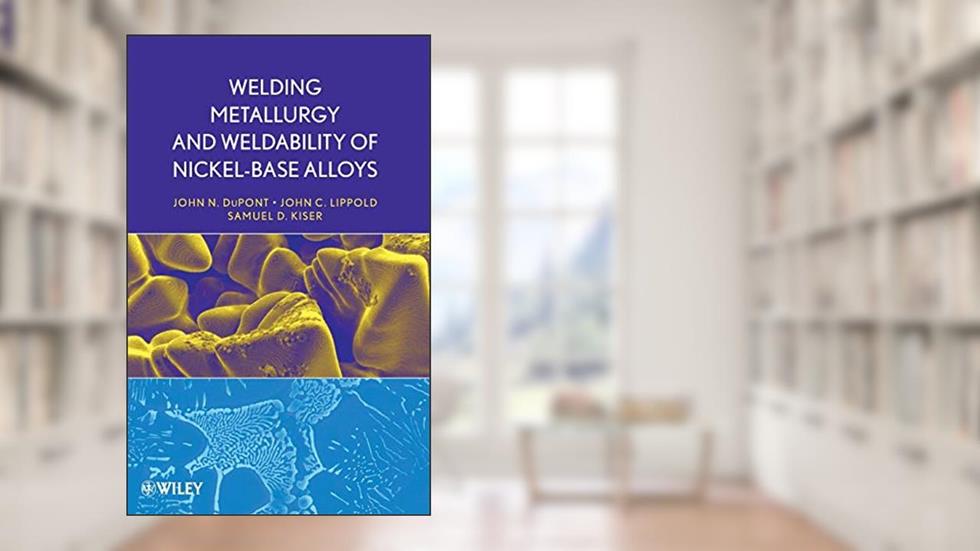 Welding Metallurgy and Weldability of Nickel-Base Alloys, written by John C. Lippold; Samuel D. Kiser; John N. DuPont