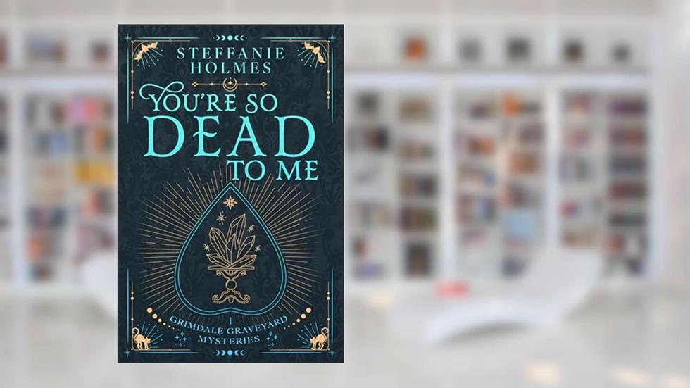 You're So Dead to Me (Grimdale Graveyard Mysteries luxe editions Book 1), written by Steffanie Holmes