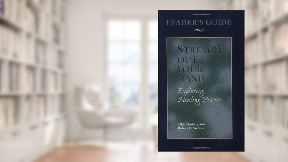 Stretch Out Your Hand: Exploring Healing Prayer Leader's Guide, written by Tilda Norberg; Robert D. Webber