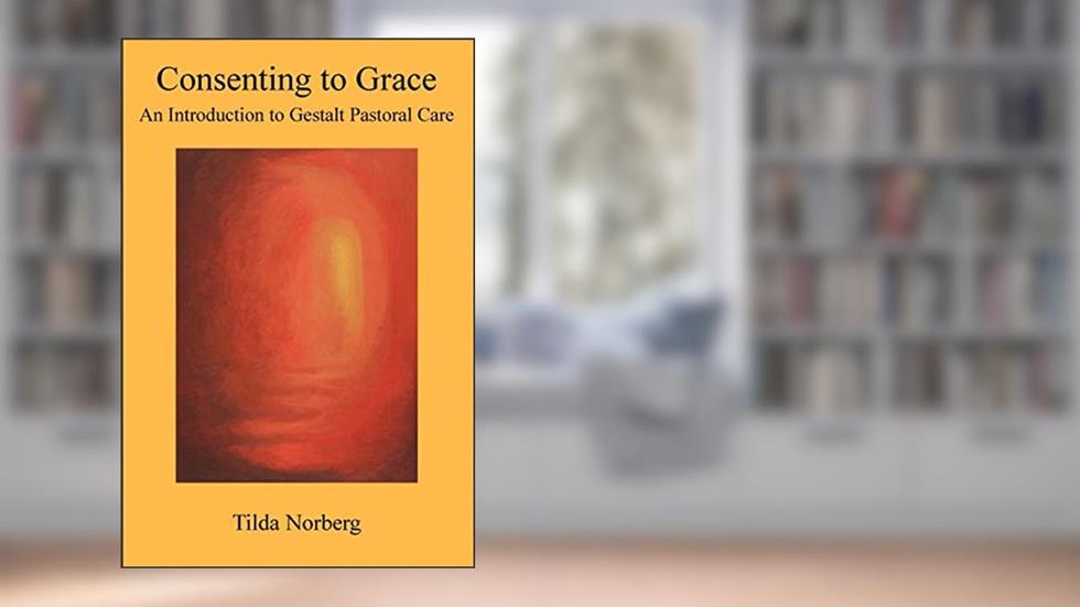 Consenting to Grace: An Introduction to Gestalt Pastoral Care, written by Tilda Norberg