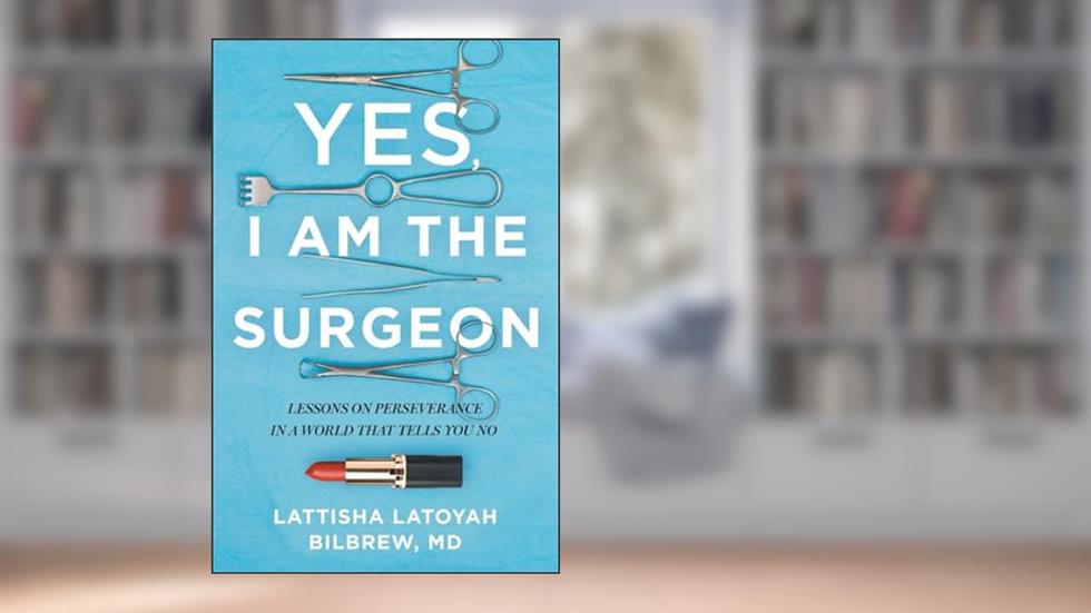 Yes, I Am the Surgeon: Lessons on Perseverance in a World That Tells You No, written by Lattisha Latoyah Bilbrew