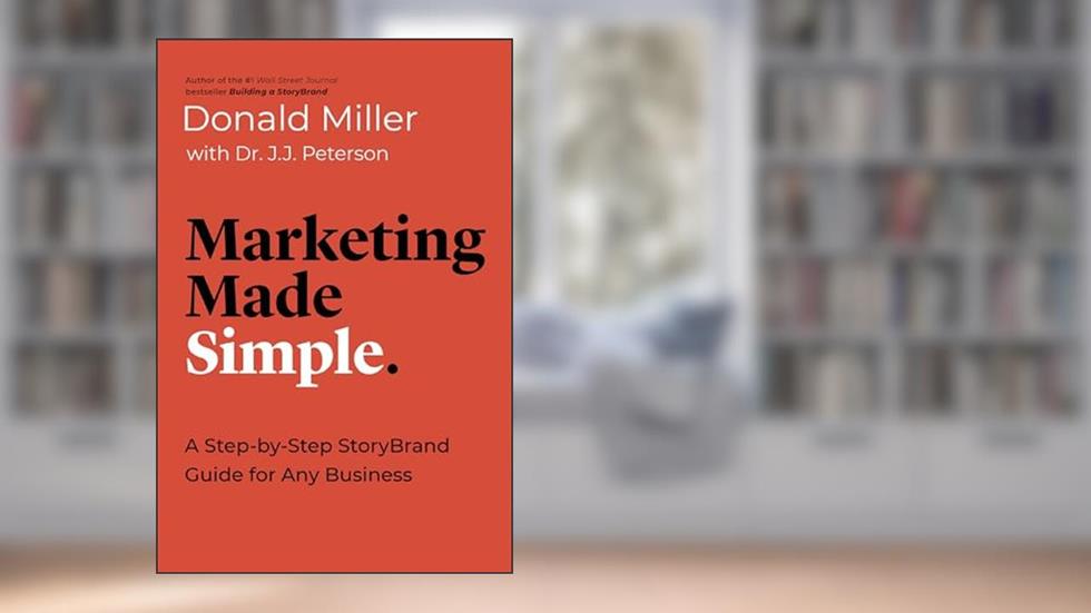 Marketing Made Simple: A Step-by-Step StoryBrand Guide for Any Business (Made Simple Series), written by Donald Miller; Dr. J.J. Peterson