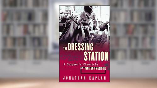 Cover from The Dressing Station: A Surgeon's Chronicle of War and Medicine, written by Jonathan Kaplan
