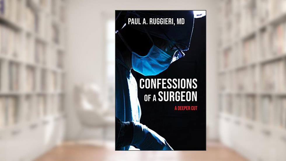 Confessions of a Surgeon: A Deeper Cut, written by Paul A. Ruggieri M.D.