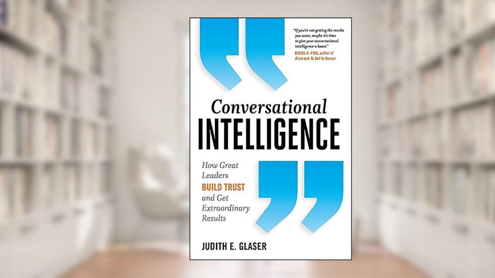 Conversational Intelligence: How Great Leaders Build Trust and Get Extraordinary Results, written by Judith E. Glaser