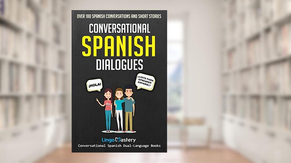 Conversational Spanish Dialogues: Over 100 Spanish Conversations and Short Stories (Conversational Spanish Dual Language Books), written by Lingo Mastery