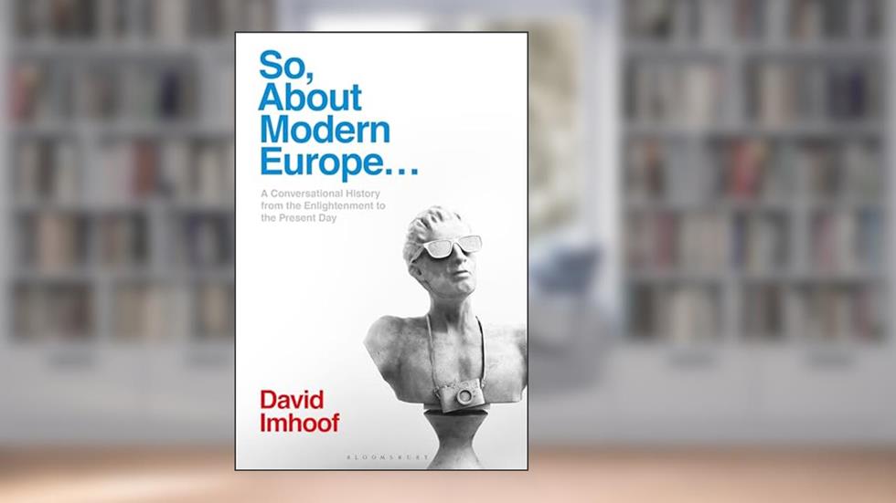 So, About Modern Europe...: A Conversational History from the Enlightenment to the Present Day, written by David Imhoof
