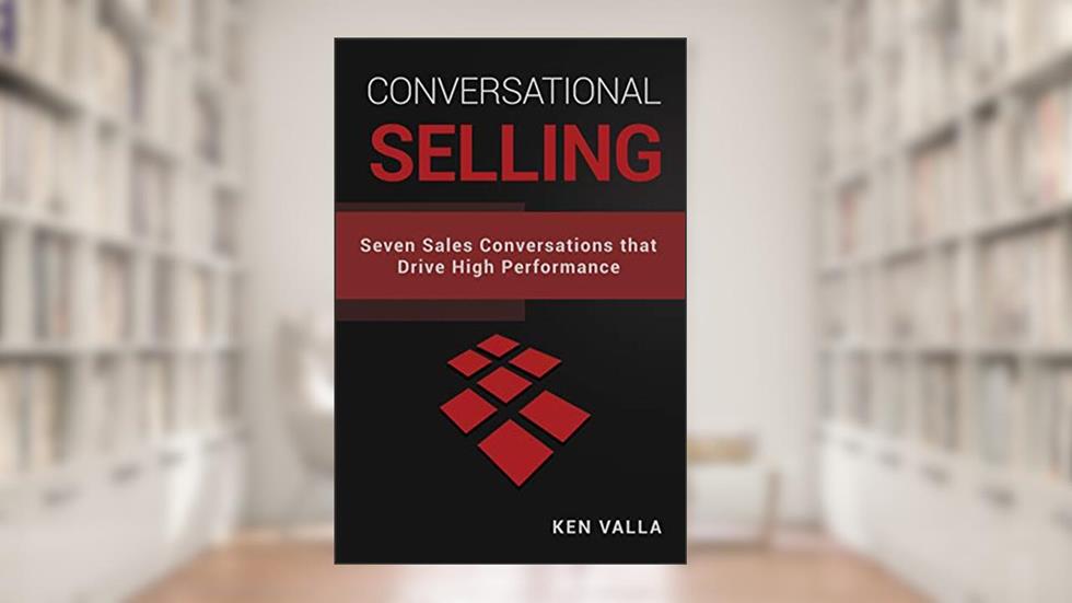 Conversational Selling: Seven Sales Conversations that Drive High Performance, written by Ken Valla