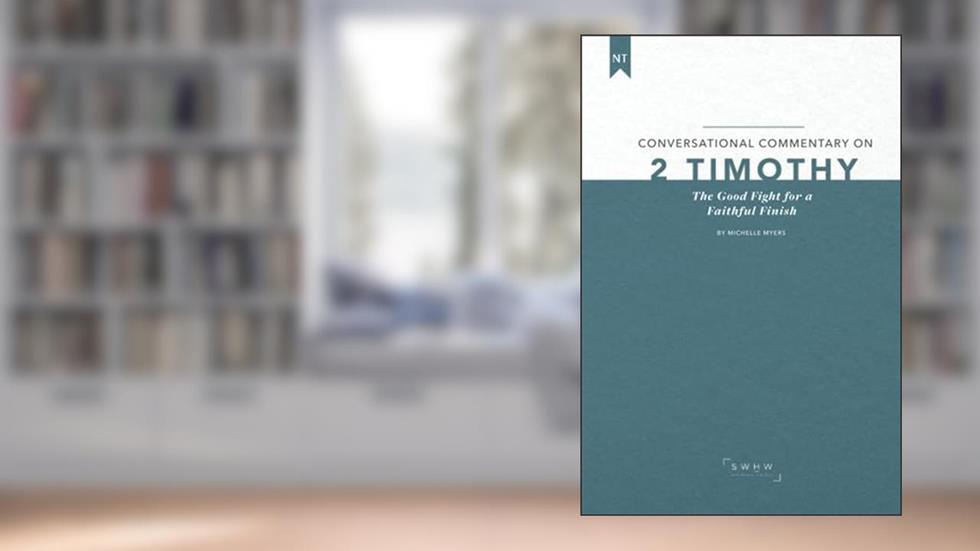 Conversational Commentary on 2 Timothy: The Good Fight for a Faithful Finish, written by MIchelle Myers