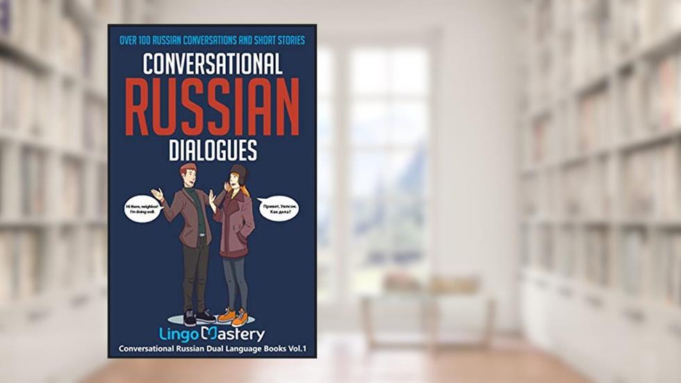 Conversational Russian Dialogues: Over 100 Russian Conversations and Short Stories (Conversational Russian Dual Language Books Book 1), written by Lingo Mastery