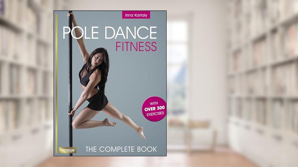 Pole Dance Fitness: The Complete Book, written by Irina Kartaly