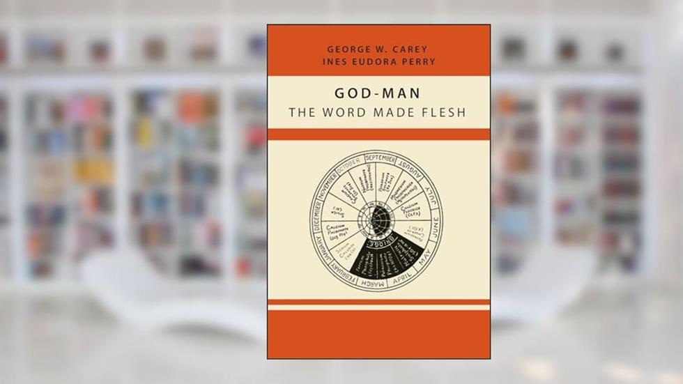 God-Man: The Word Made Flesh, written by George W. Carey; Inez Eudora Perry