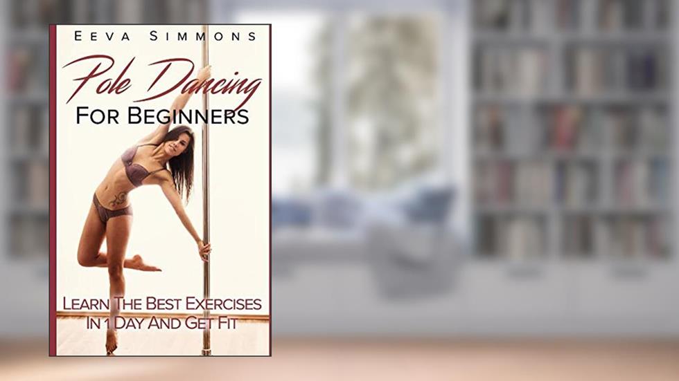 Pole Dancing For Beginners: Learn The Best Exercises In 1 Day And Get Fit, written by Eeva Simmons