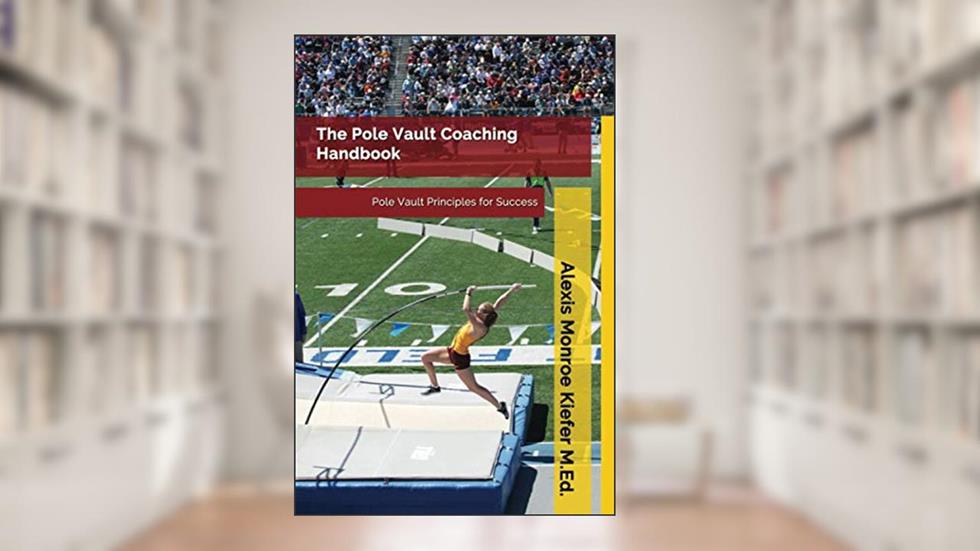 The Pole Vault Coaching Handbook, written by Alexis Monroe Kiefer M.Ed.