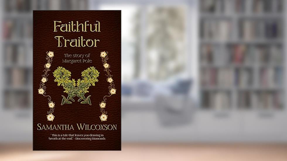 Faithful Traitor: The Story of Margaret Pole (Plantagenet Embers Book 2), written by Samantha Wilcoxson
