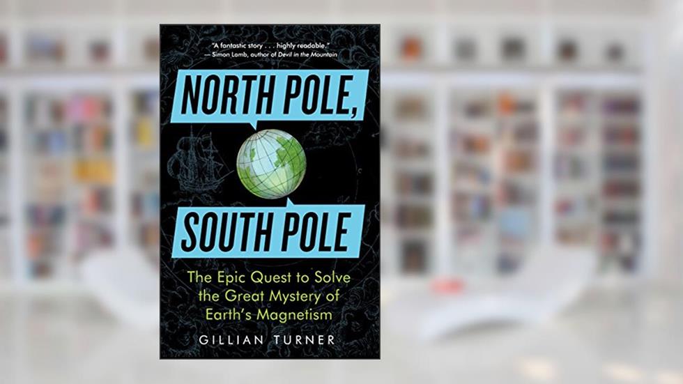North Pole, South Pole: The Epic Quest to Solve the Great Mystery of Earth's Magnetism, written by Gillian Turner