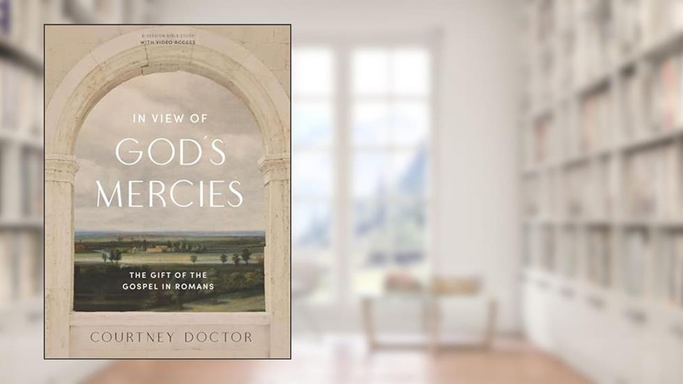 In View of God's Mercies - Bible Study Book with Video Access: The Gift of the Gospel in Romans, written by Courtney Doctor