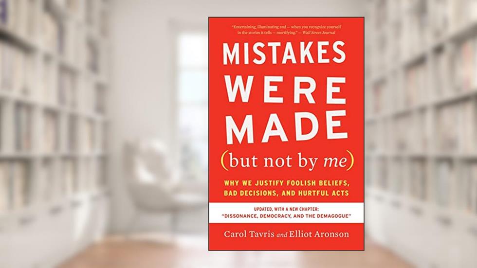 Mistakes Were Made (but Not By Me) Third Edition: Why We Justify Foolish Beliefs, Bad Decisions, and Hurtful Acts, written by Carol Tavris; Elliot Aronson
