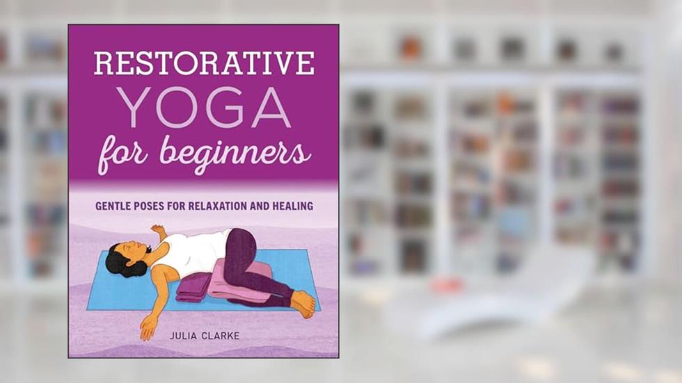 Restorative Yoga for Beginners: Gentle Poses for Relaxation and Healing, written by Julia Clarke